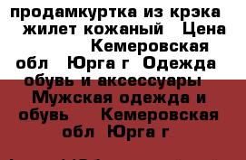  продамкуртка из/крэка/ . жилет кожаный › Цена ­ 2 000 - Кемеровская обл., Юрга г. Одежда, обувь и аксессуары » Мужская одежда и обувь   . Кемеровская обл.,Юрга г.